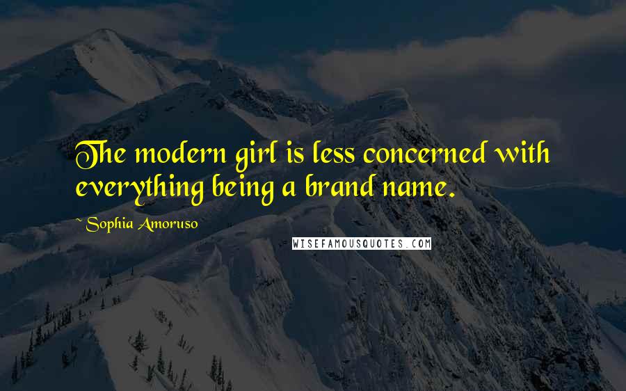 Sophia Amoruso Quotes: The modern girl is less concerned with everything being a brand name.