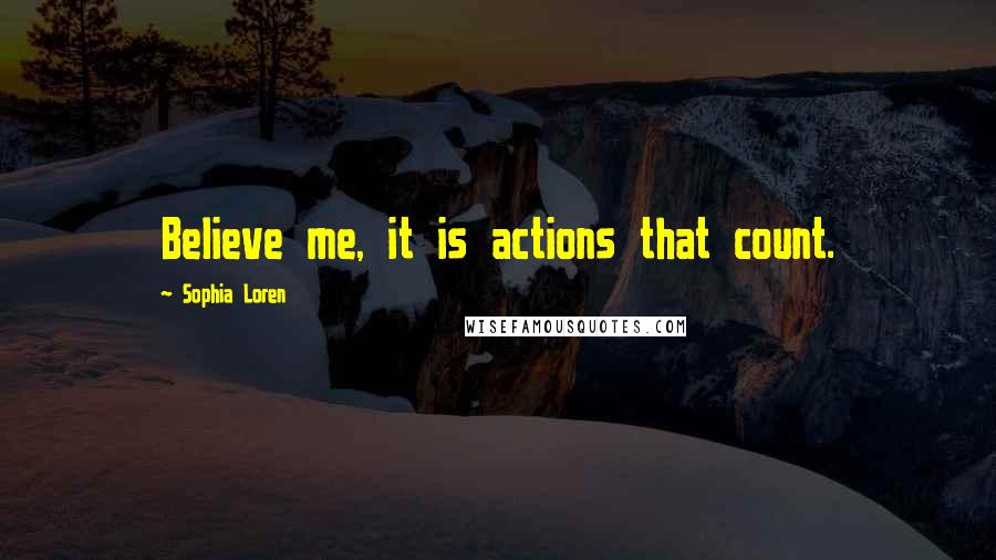 Sophia Loren Quotes: Believe me, it is actions that count.