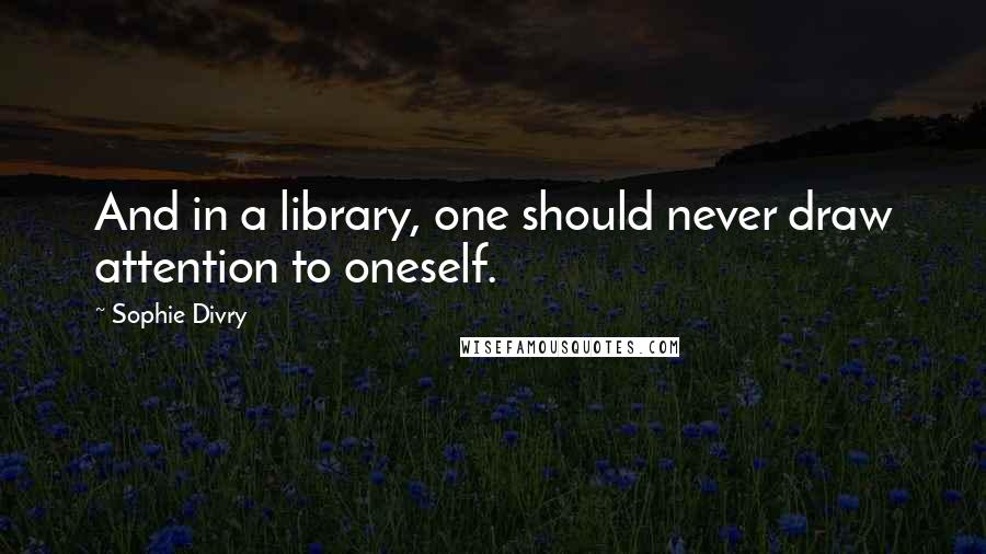 Sophie Divry Quotes: And in a library, one should never draw attention to oneself.