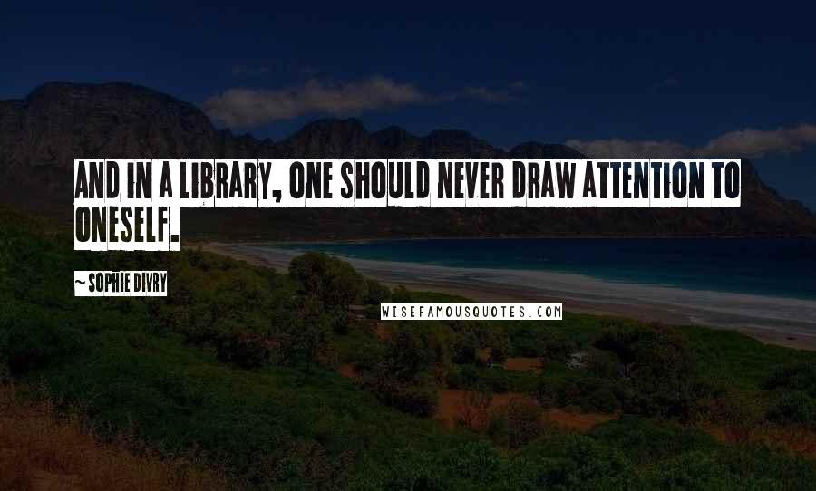 Sophie Divry Quotes: And in a library, one should never draw attention to oneself.