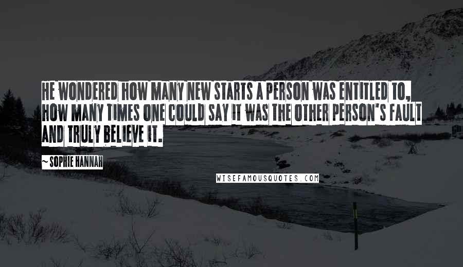 Sophie Hannah Quotes: He wondered how many new starts a person was entitled to, how many times one could say it was the other person's fault and truly believe it.