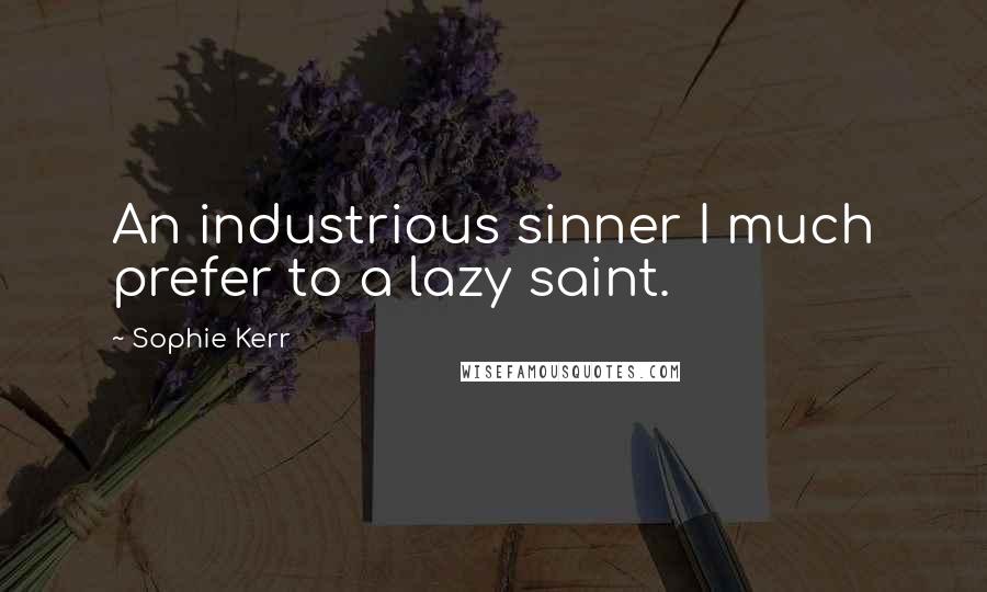 Sophie Kerr Quotes: An industrious sinner I much prefer to a lazy saint.