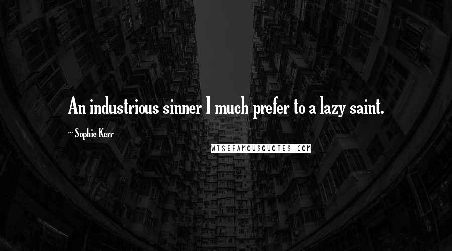 Sophie Kerr Quotes: An industrious sinner I much prefer to a lazy saint.