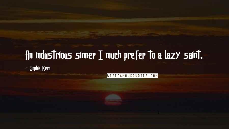 Sophie Kerr Quotes: An industrious sinner I much prefer to a lazy saint.