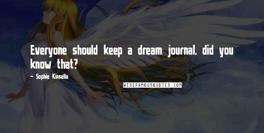 Sophie Kinsella Quotes: Everyone should keep a dream journal, did you know that?