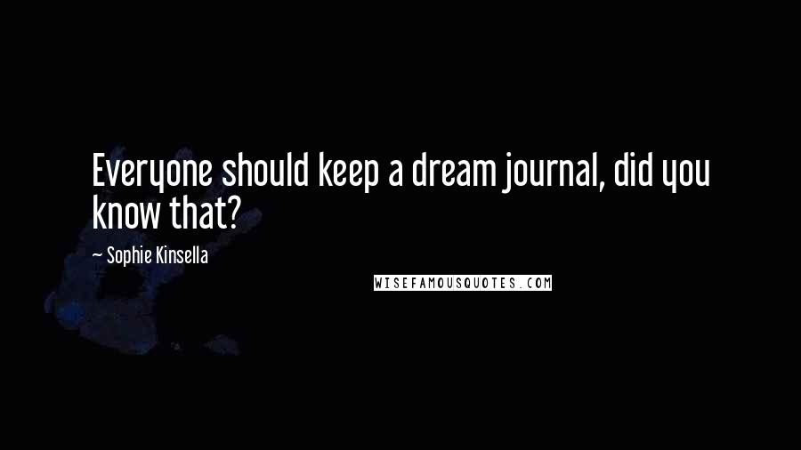 Sophie Kinsella Quotes: Everyone should keep a dream journal, did you know that?