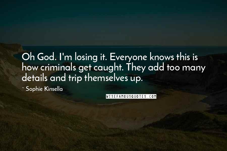 Sophie Kinsella Quotes: Oh God. I'm losing it. Everyone knows this is how criminals get caught. They add too many details and trip themselves up.