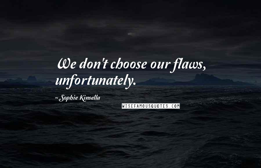 Sophie Kinsella Quotes: We don't choose our flaws, unfortunately.