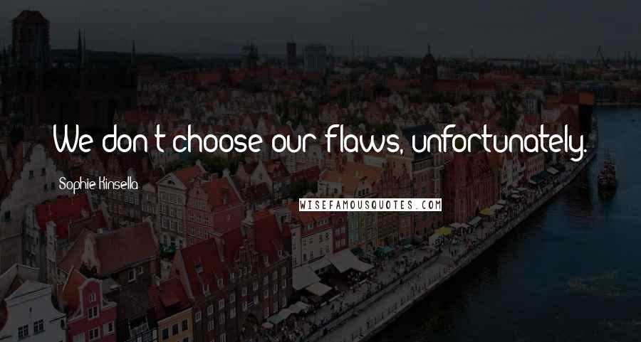 Sophie Kinsella Quotes: We don't choose our flaws, unfortunately.