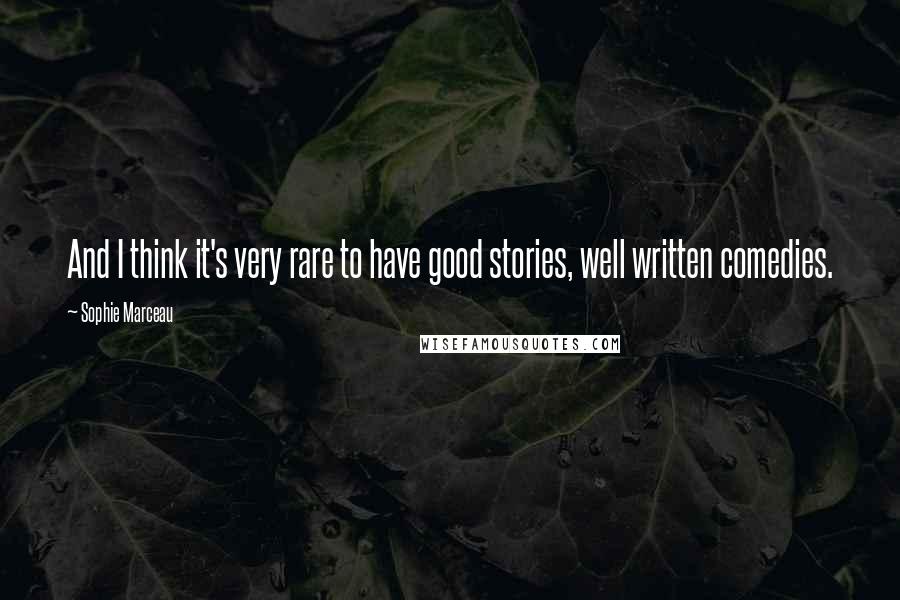 Sophie Marceau Quotes: And I think it's very rare to have good stories, well written comedies.