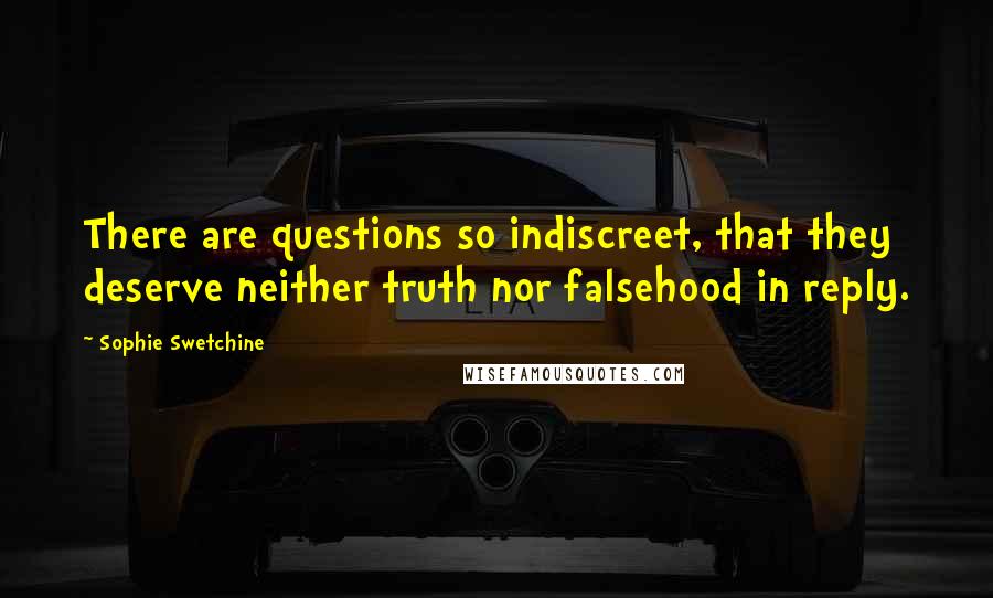 Sophie Swetchine Quotes: There are questions so indiscreet, that they deserve neither truth nor falsehood in reply.