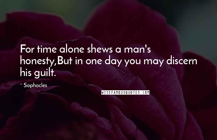 Sophocles Quotes: For time alone shews a man's honesty,But in one day you may discern his guilt.