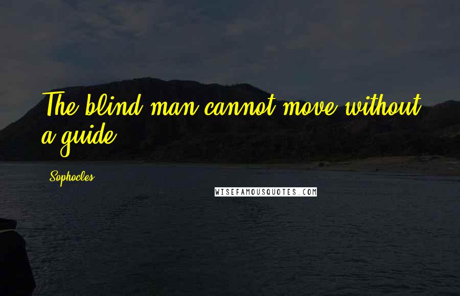 Sophocles Quotes: The blind man cannot move without a guide ...