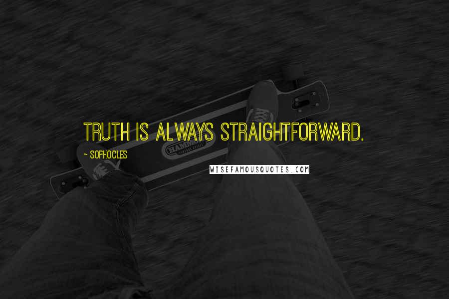 Sophocles Quotes: Truth is always straightforward.