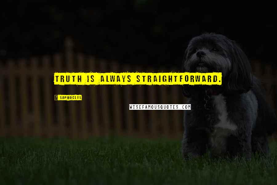 Sophocles Quotes: Truth is always straightforward.