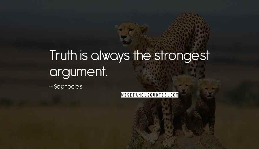 Sophocles Quotes: Truth is always the strongest argument.