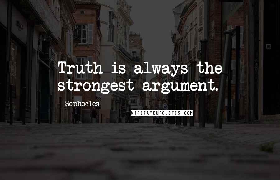 Sophocles Quotes: Truth is always the strongest argument.