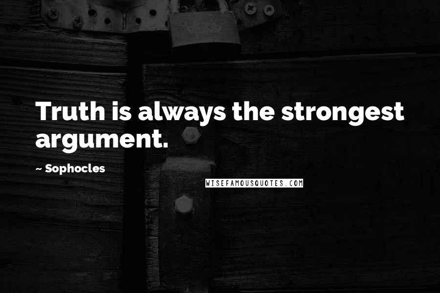 Sophocles Quotes: Truth is always the strongest argument.