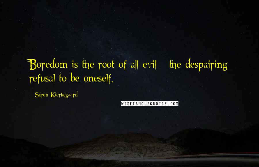 Soren Kierkegaard Quotes: Boredom is the root of all evil - the despairing refusal to be oneself.