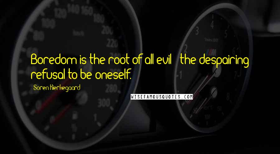 Soren Kierkegaard Quotes: Boredom is the root of all evil - the despairing refusal to be oneself.