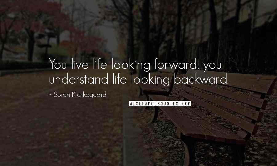 Soren Kierkegaard Quotes: You live life looking forward, you understand life looking backward.