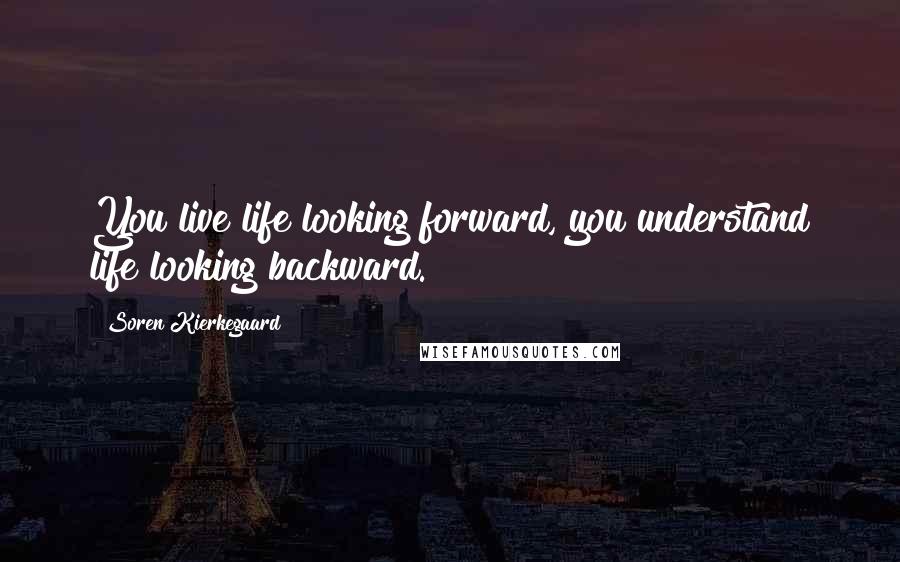 Soren Kierkegaard Quotes: You live life looking forward, you understand life looking backward.