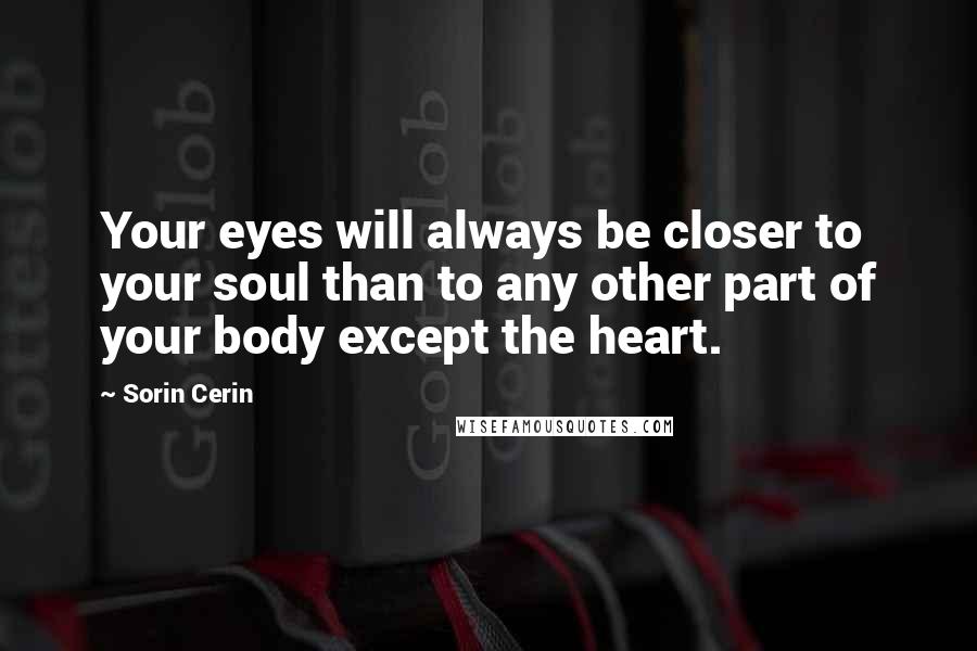 Sorin Cerin Quotes: Your eyes will always be closer to your soul than to any other part of your body except the heart.