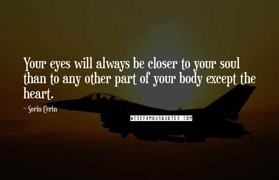 Sorin Cerin Quotes: Your eyes will always be closer to your soul than to any other part of your body except the heart.