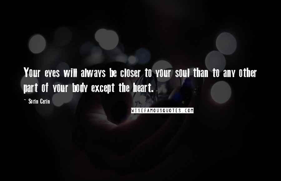 Sorin Cerin Quotes: Your eyes will always be closer to your soul than to any other part of your body except the heart.