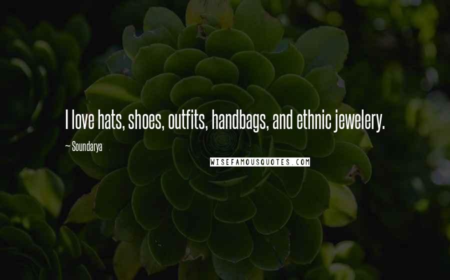 Soundarya Quotes: I love hats, shoes, outfits, handbags, and ethnic jewelery.