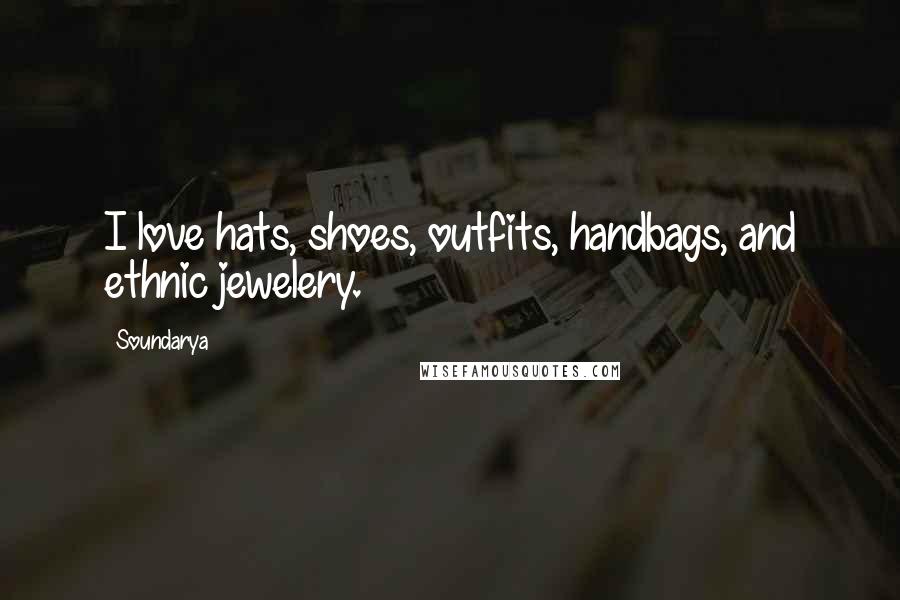 Soundarya Quotes: I love hats, shoes, outfits, handbags, and ethnic jewelery.