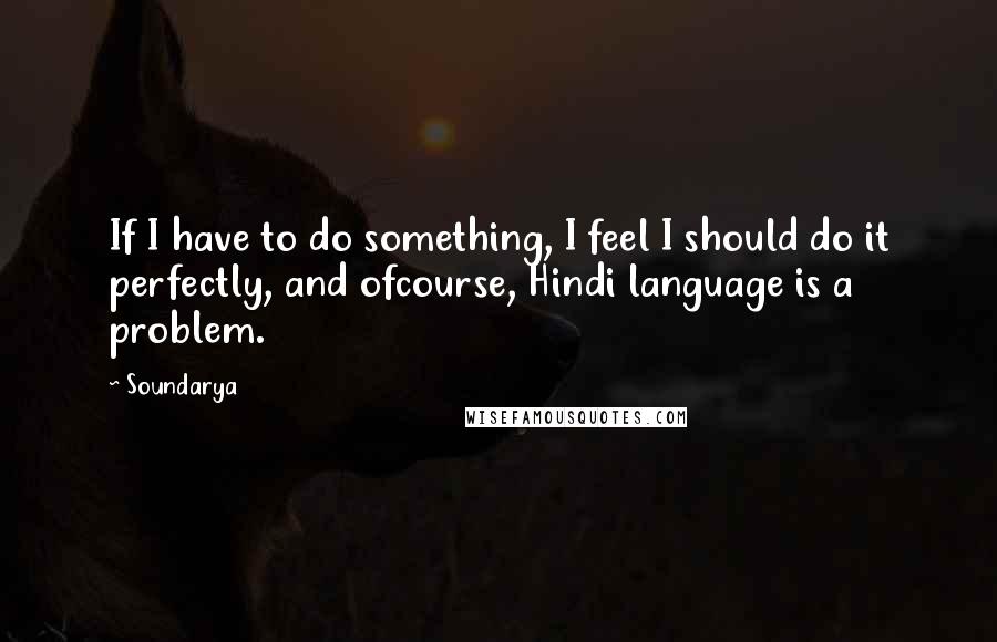 Soundarya Quotes: If I have to do something, I feel I should do it perfectly, and ofcourse, Hindi language is a problem.