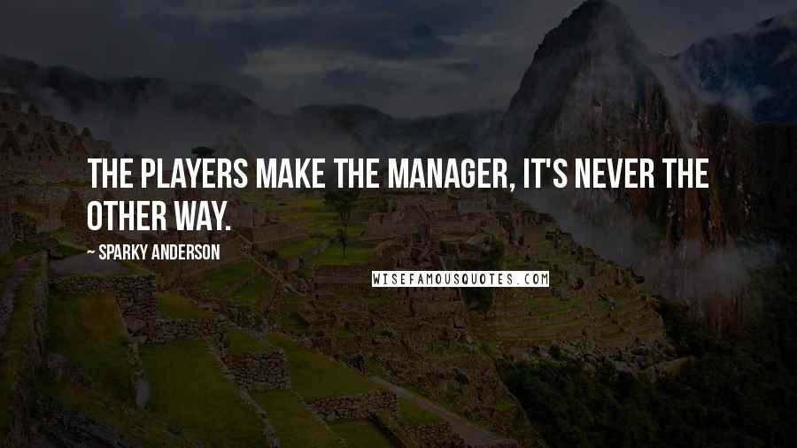 Sparky Anderson Quotes: The players make the manager, it's never the other way.