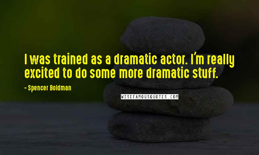 Spencer Boldman Quotes: I was trained as a dramatic actor. I'm really excited to do some more dramatic stuff.