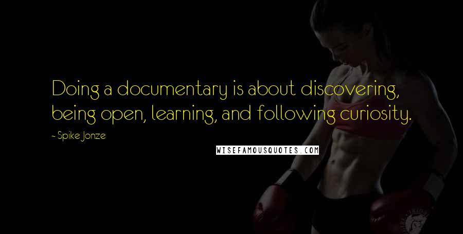 Spike Jonze Quotes: Doing a documentary is about discovering, being open, learning, and following curiosity.