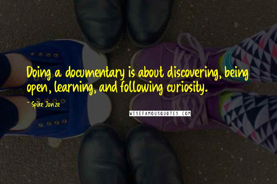 Spike Jonze Quotes: Doing a documentary is about discovering, being open, learning, and following curiosity.