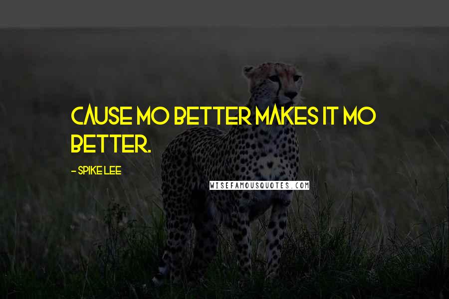 Spike Lee Quotes: Cause mo better makes it mo better.