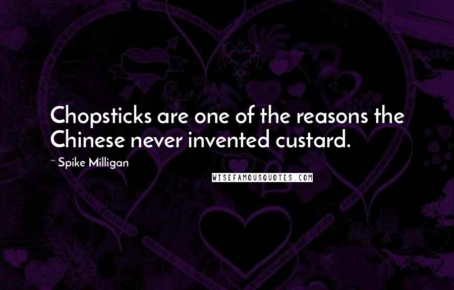 Spike Milligan Quotes: Chopsticks are one of the reasons the Chinese never invented custard.