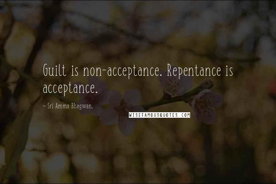 Sri Amma Bhagwan. Quotes: Guilt is non-acceptance. Repentance is acceptance.