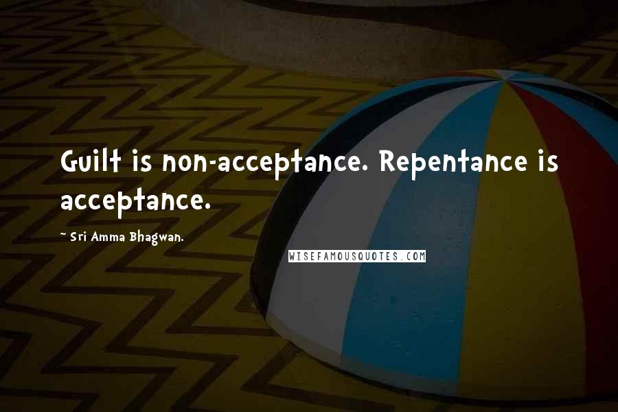 Sri Amma Bhagwan. Quotes: Guilt is non-acceptance. Repentance is acceptance.