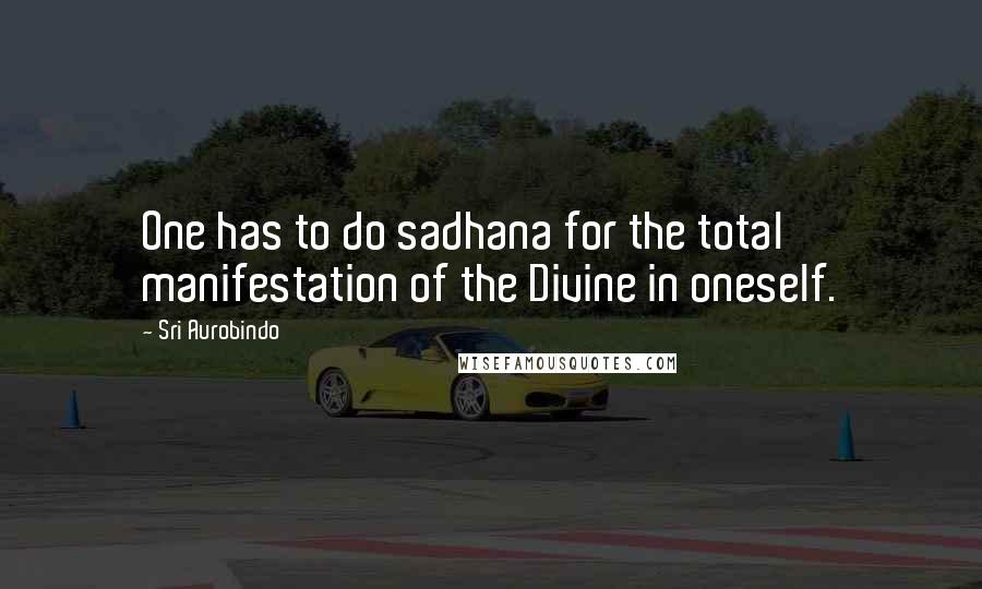 Sri Aurobindo Quotes: One has to do sadhana for the total manifestation of the Divine in oneself.