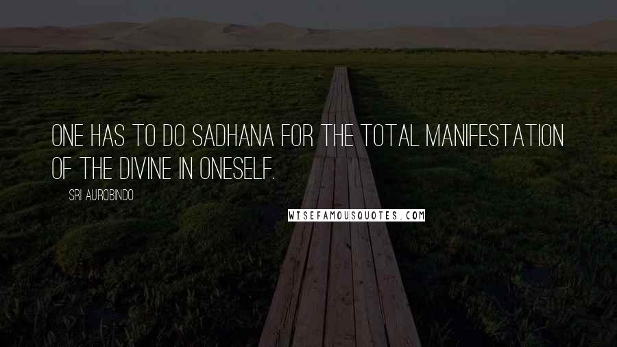 Sri Aurobindo Quotes: One has to do sadhana for the total manifestation of the Divine in oneself.