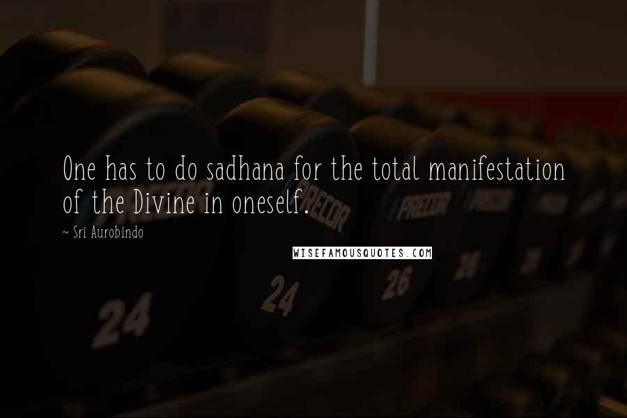 Sri Aurobindo Quotes: One has to do sadhana for the total manifestation of the Divine in oneself.