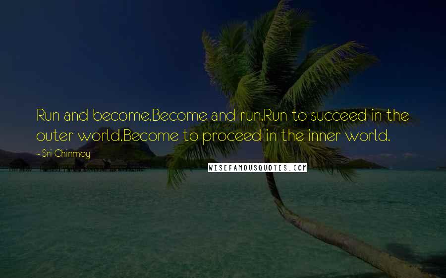 Sri Chinmoy Quotes: Run and become.Become and run.Run to succeed in the outer world.Become to proceed in the inner world.