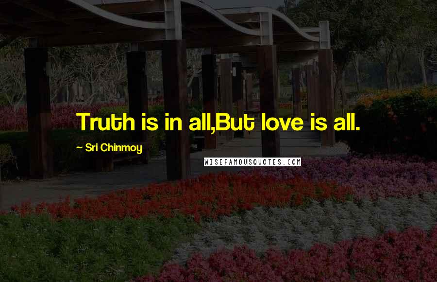 Sri Chinmoy Quotes: Truth is in all,But love is all.