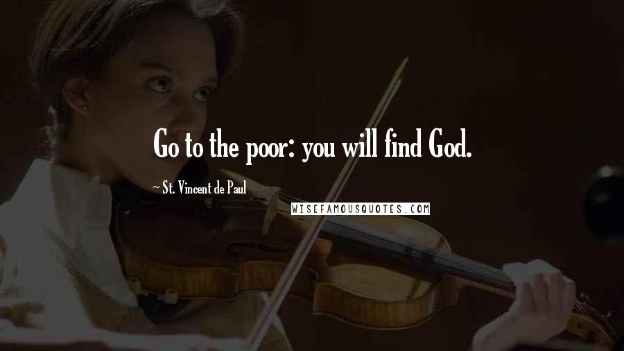 St. Vincent De Paul Quotes: Go to the poor: you will find God.