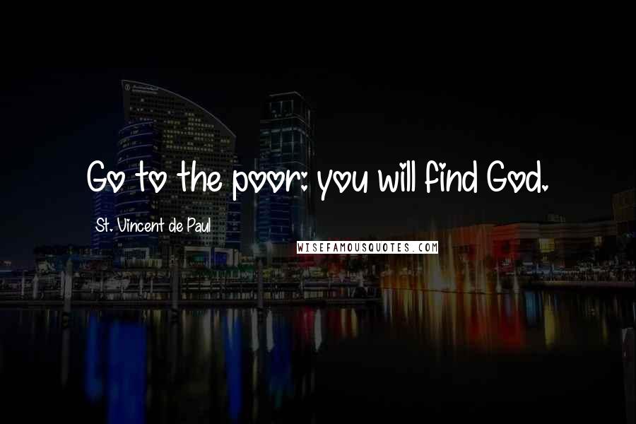 St. Vincent De Paul Quotes: Go to the poor: you will find God.