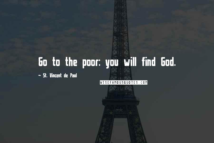 St. Vincent De Paul Quotes: Go to the poor: you will find God.