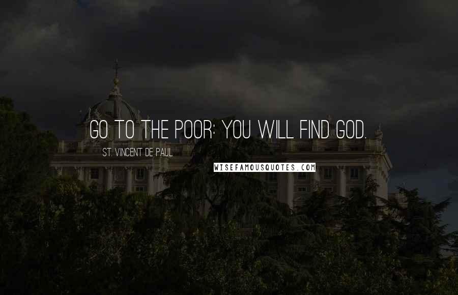 St. Vincent De Paul Quotes: Go to the poor: you will find God.