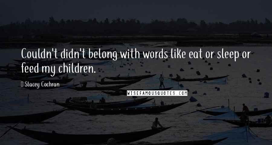 Stacey Cochran Quotes: Couldn't didn't belong with words like eat or sleep or feed my children.